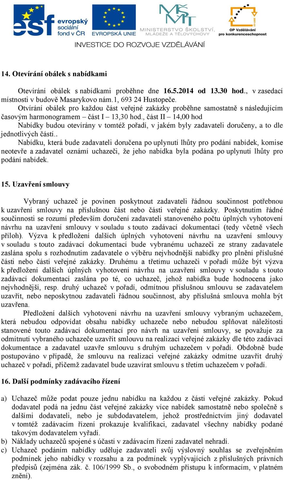 , část II 14,00 hod Nabídky budou otevírány v tomtéž pořadí, v jakém byly zadavateli doručeny, a to dle jednotlivých částí.