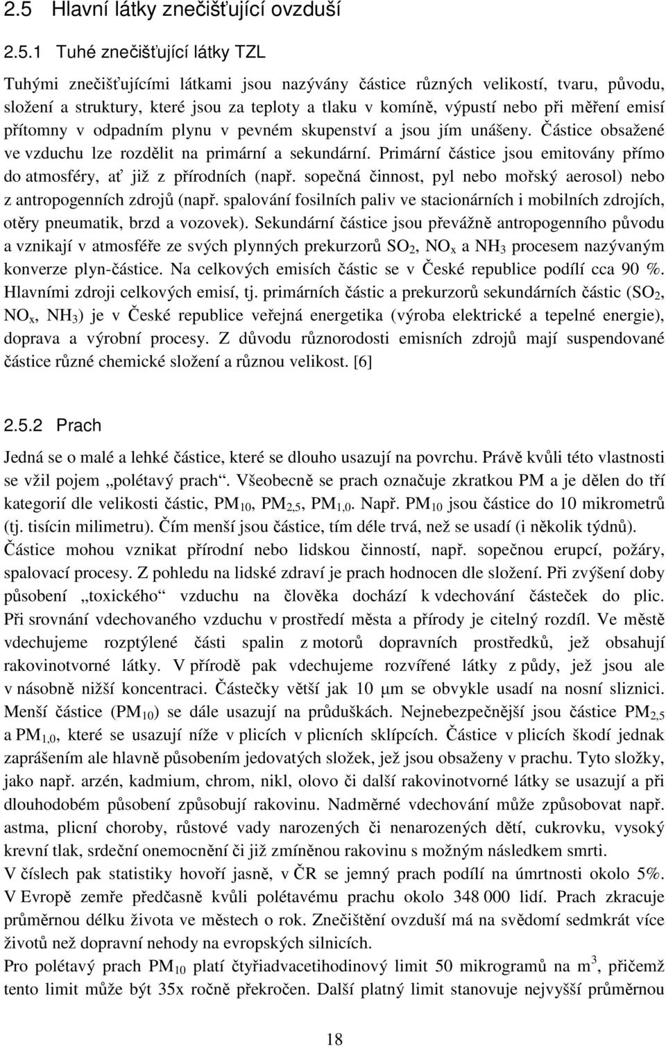 Primární částice jsou emitovány přímo do atmosféry, ať již z přírodních (např. sopečná činnost, pyl nebo mořský aerosol) nebo z antropogenních zdrojů (např.