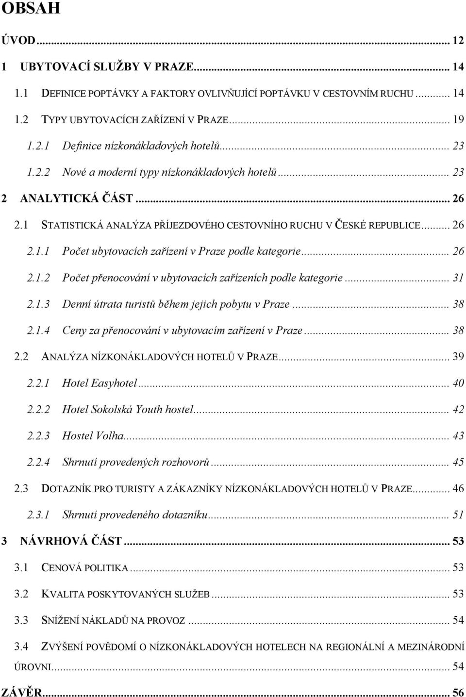 .. 26 2.1.2 Počet přenocování v ubytovacích zařízeních podle kategorie... 31 2.1.3 Denní útrata turistů během jejich pobytu v Praze... 38 2.1.4 Ceny za přenocování v ubytovacím zařízení v Praze... 38 2.2 ANALÝZA NÍZKONÁKLADOVÝCH HOTELŮ V PRAZE.