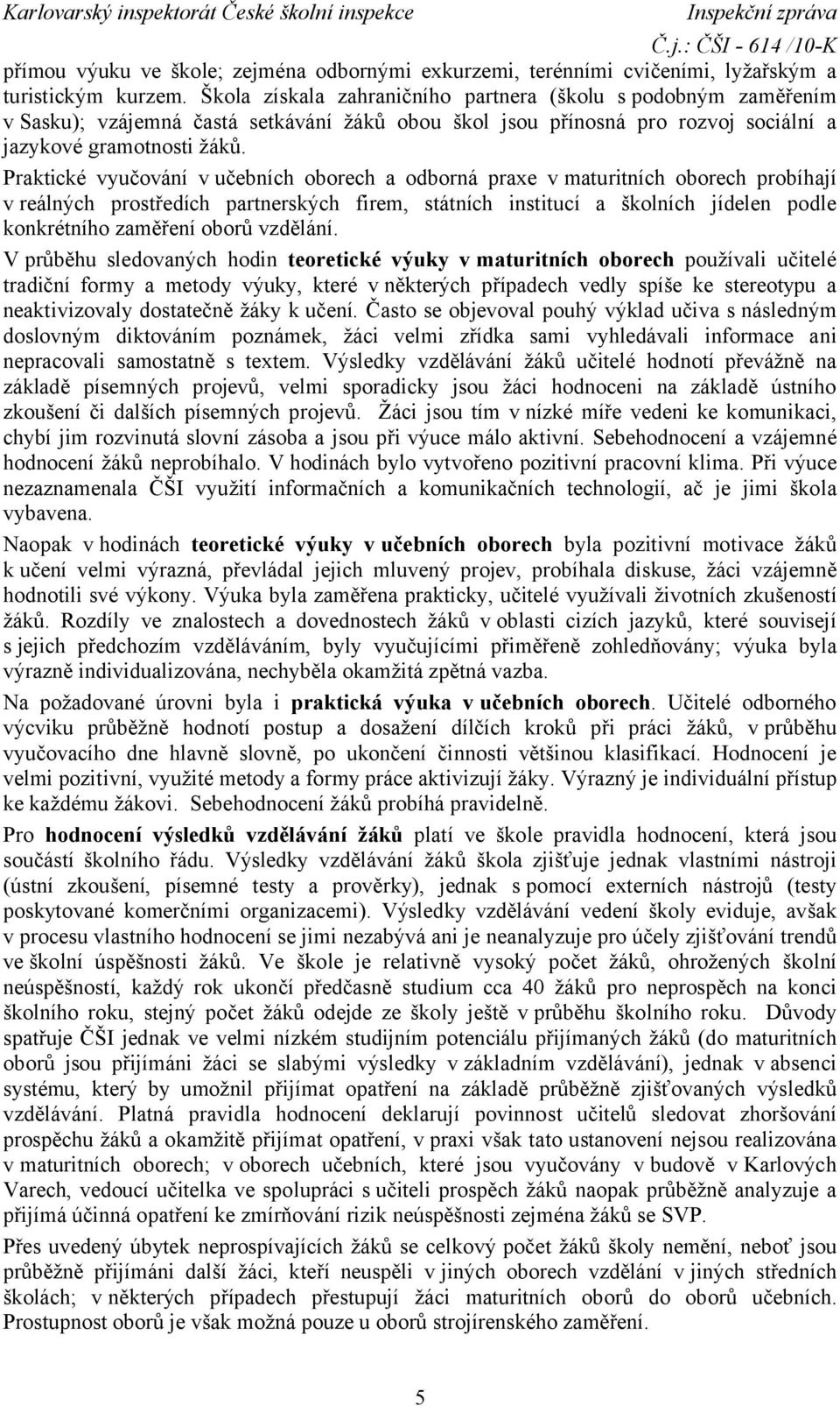 Praktické vyučování v učebních oborech a odborná praxe v maturitních oborech probíhají v reálných prostředích partnerských firem, státních institucí a školních jídelen podle konkrétního zaměření