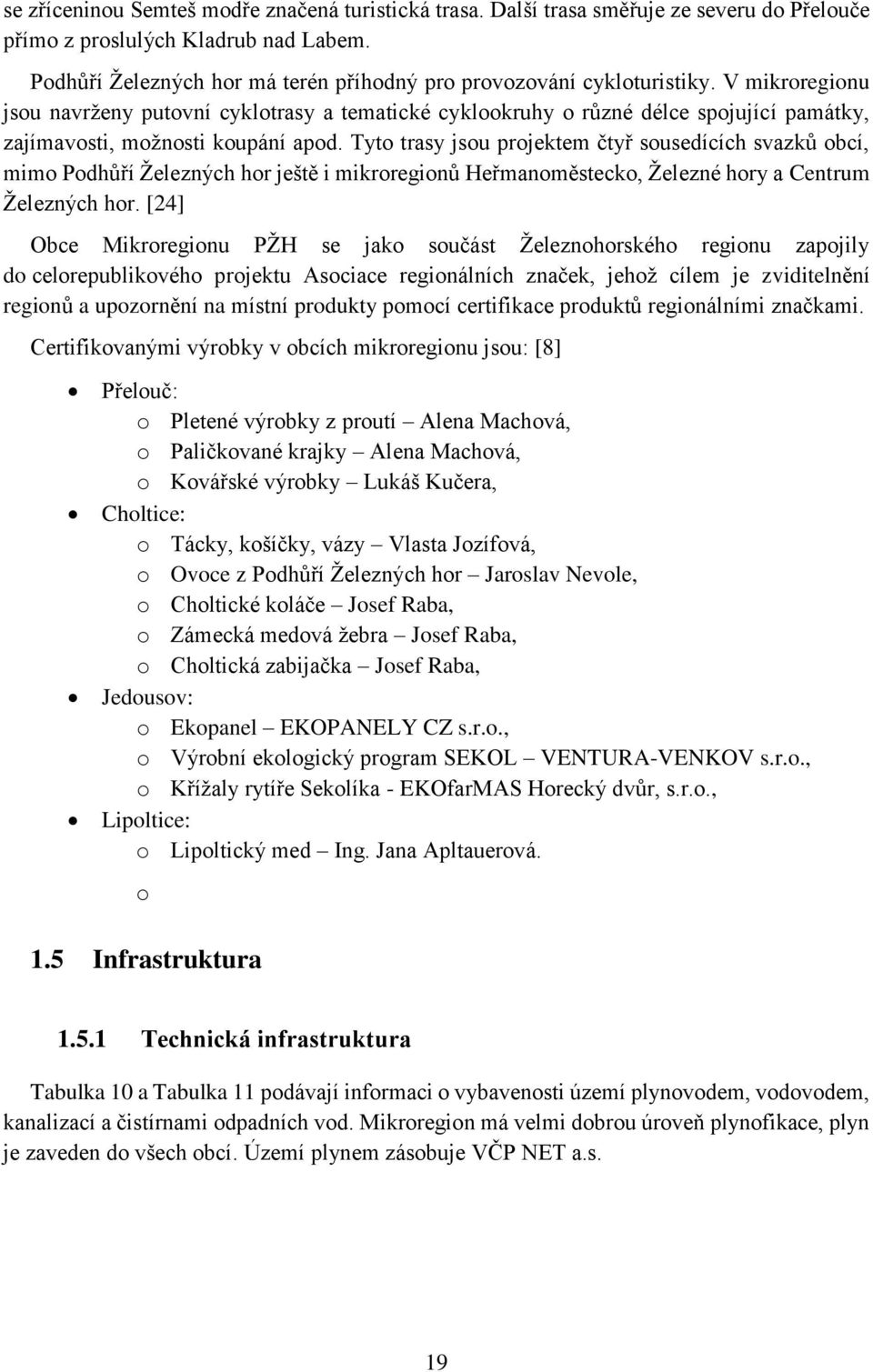 V mikroregionu jsou navrženy putovní cyklotrasy a tematické cyklookruhy o různé délce spojující památky, zajímavosti, možnosti koupání apod.