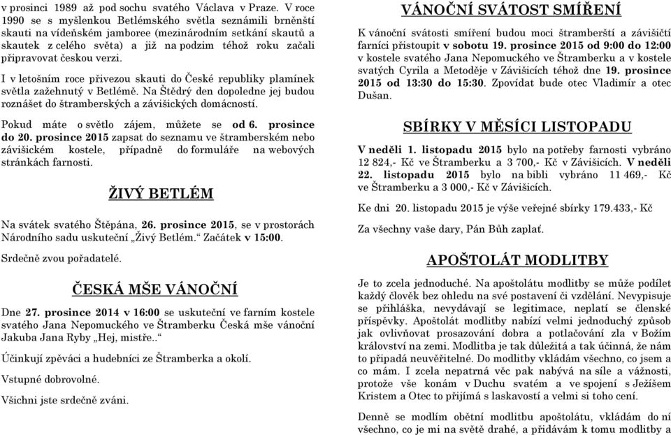 českou verzi. I v letošním roce přivezou skauti do České republiky plamínek světla zažehnutý v Betlémě. Na Štědrý den dopoledne jej budou roznášet do štramberských a závišických domácností.