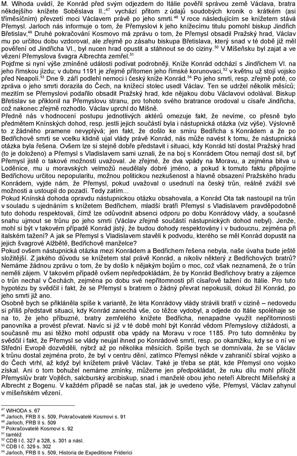 Jarloch nás informuje o tom, že Přemyslovi k jeho knížecímu titulu pomohl biskup Jindřich Břetislav, 49 Druhé pokračování Kosmovo má zprávu o tom, že Přemysl obsadil Pražský hrad, Václav mu po