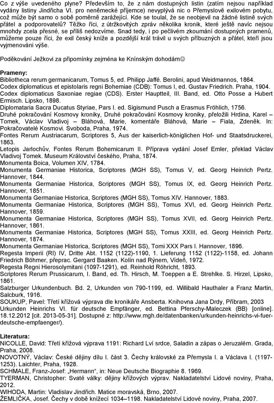 Těžko říci, z útržkovitých zpráv několika kronik, které ještě navíc nejsou mnohdy zcela přesné, se příliš nedozvíme.