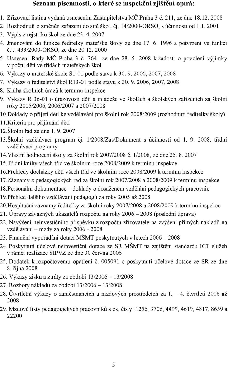 12. 2000 5. Usnesení Rady MČ Praha 3 č. 364 ze dne 28. 5. 2008 k žádosti o povolení výjimky v počtu dětí ve třídách mateřských škol 6. Výkazy o mateřské škole S1-01 podle stavu k 30. 9.