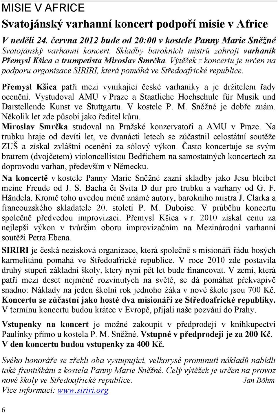 Přemysl Kšica patří mezi vynikající české varhaníky a je držitelem řady ocenění. Vystudoval AMU v Praze a Staatliche Hochschule für Musik und Darstellende Kunst ve Stuttgartu. V kostele P. M. Sněžné je dobře znám.