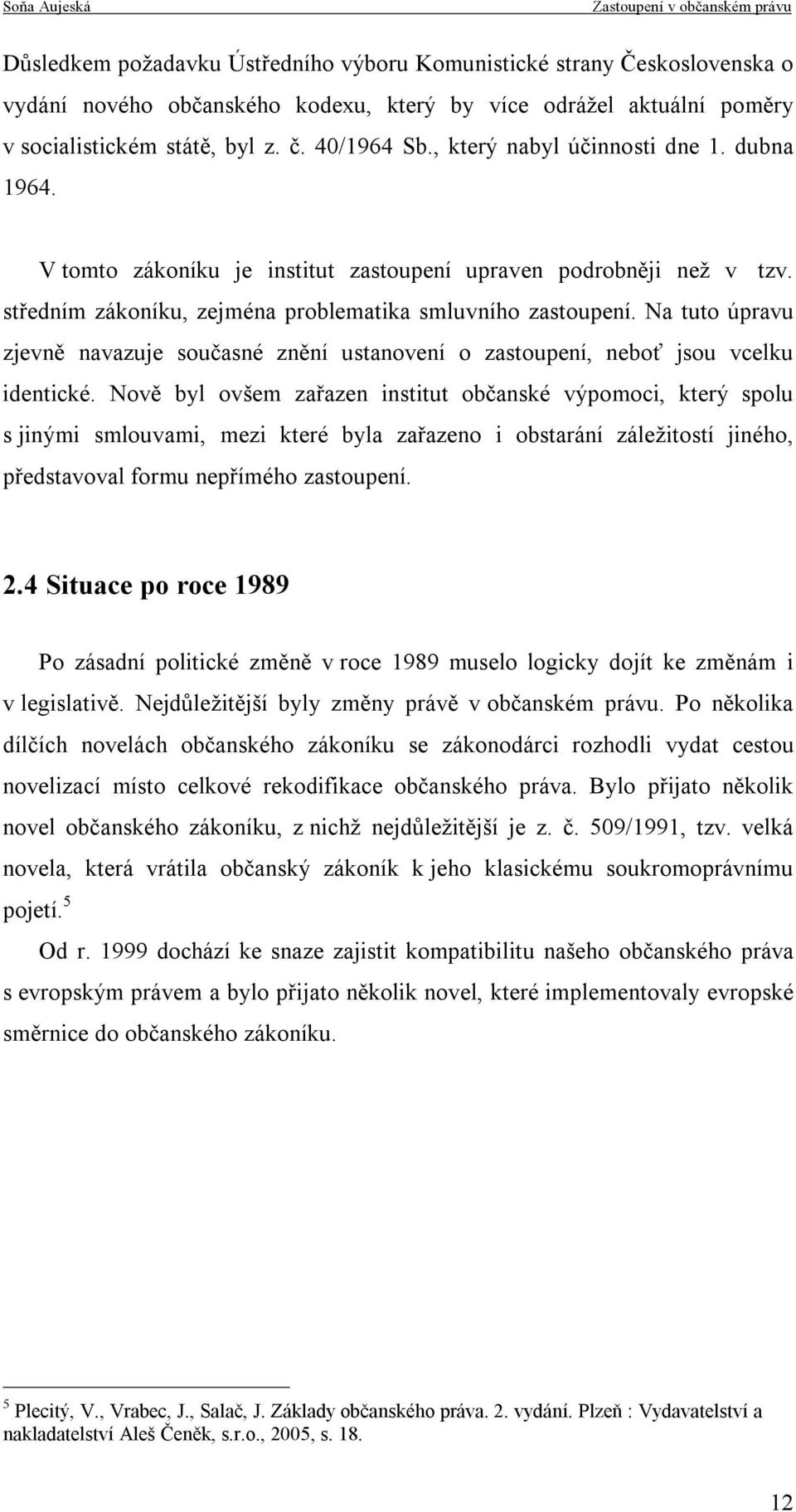 Na tuto úpravu zjevně navazuje současné znění ustanovení o zastoupení, neboť jsou vcelku identické.