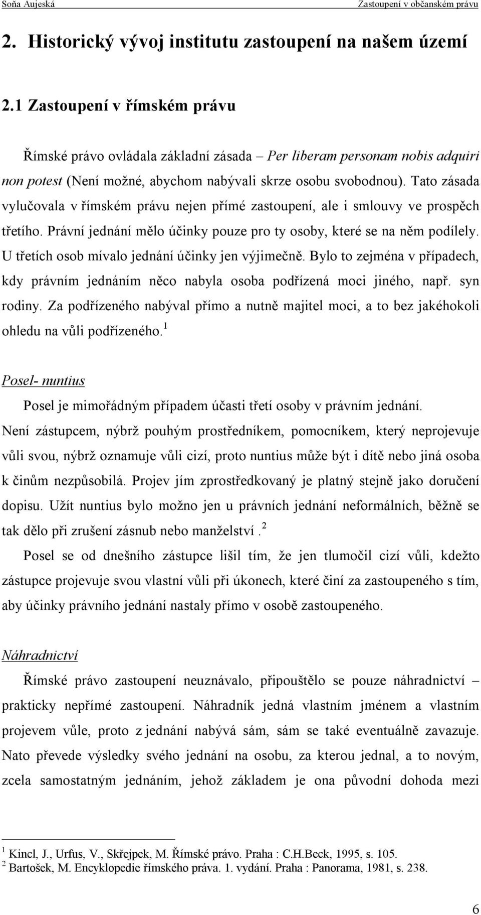 Tato zásada vylučovala v římském právu nejen přímé zastoupení, ale i smlouvy ve prospěch třetího. Právní jednání mělo účinky pouze pro ty osoby, které se na něm podílely.