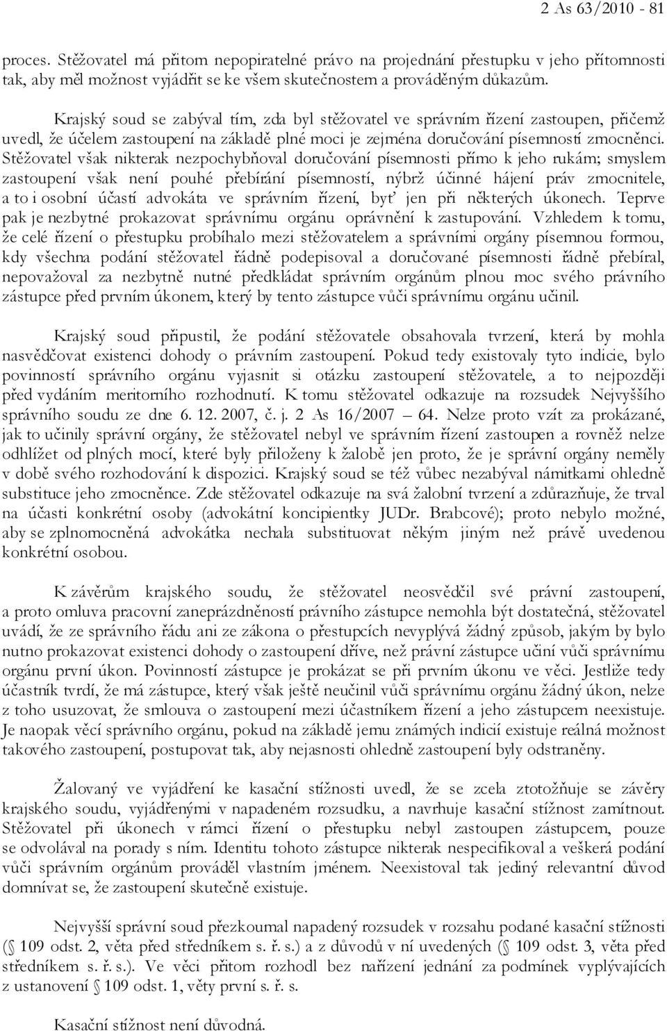 Stěžovatel však nikterak nezpochybňoval doručování písemnosti přímo k jeho rukám; smyslem zastoupení však není pouhé přebírání písemností, nýbrž účinné hájení práv zmocnitele, a to i osobní účastí