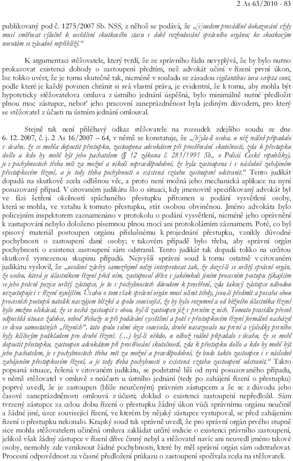 K argumentaci stěžovatele, který tvrdí, že ze správního řádu nevyplývá, že by bylo nutno prokazovat existenci dohody o zastoupení předtím, než advokát učiní v řízení první úkon, lze toliko uvést, že