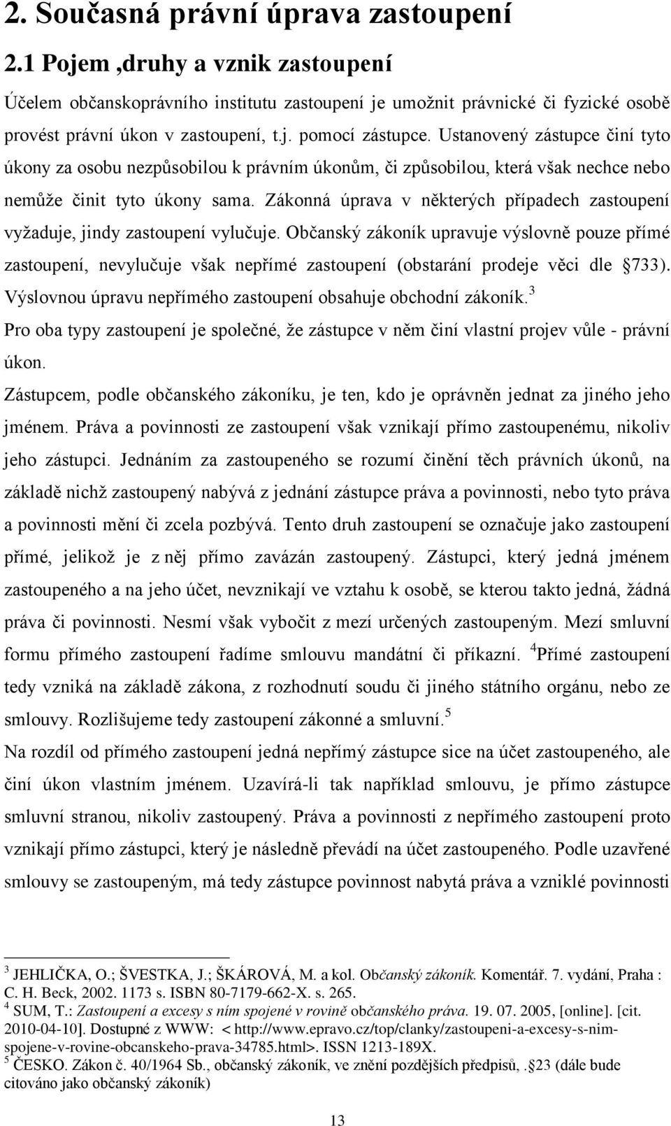 Zákonná úprava v některých případech zastoupení vyţaduje, jindy zastoupení vylučuje.