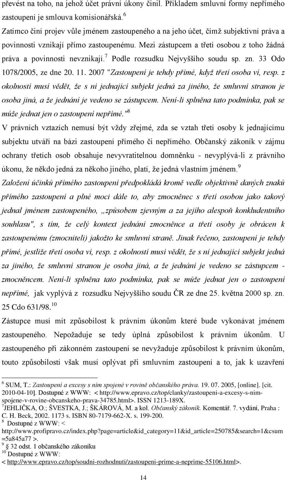 Mezi zástupcem a třetí osobou z toho ţádná práva a povinnosti nevznikají. 7 Podle rozsudku Nejvyššího soudu sp. zn. 33 Odo 1078/2005, ze dne 20. 11.