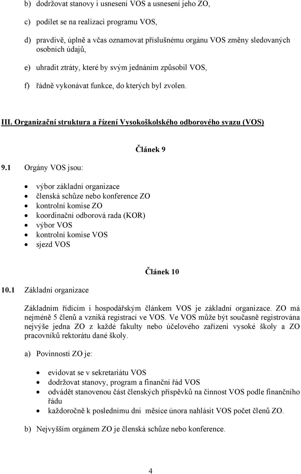 1 Orgány VOS jsou: Článek 9 výbor základní organizace členská schůze nebo konference ZO kontrolní komise ZO koordinační odborová rada (KOR) výbor VOS kontrolní komise VOS sjezd VOS 10.