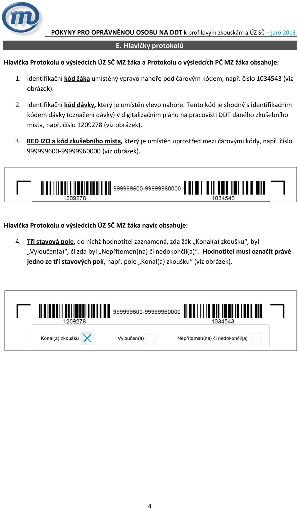 Tento kód je shodný s identifikačním kódem dávky (označení dávky) v digitalizačním plánu na pracovišti DDT daného zkušebního místa, např. číslo 1209278 (viz obrázek). 3.