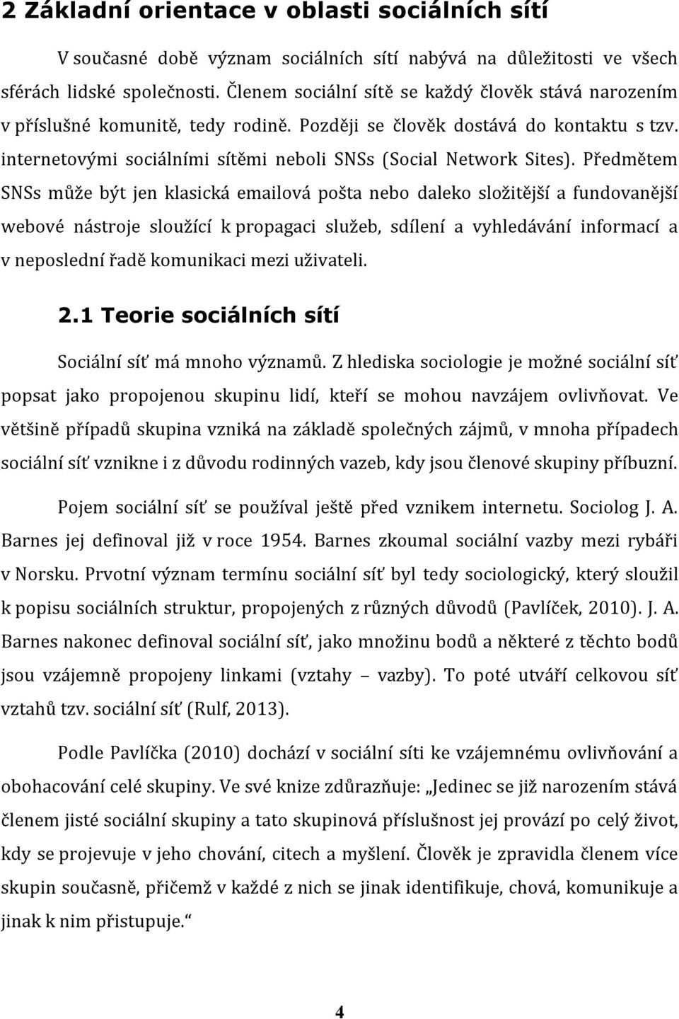 Předmětem SNSs může být jen klasická emailová pošta nebo daleko složitější a fundovanější webové nástroje sloužící k propagaci služeb, sdílení a vyhledávání informací a v neposlední řadě komunikaci