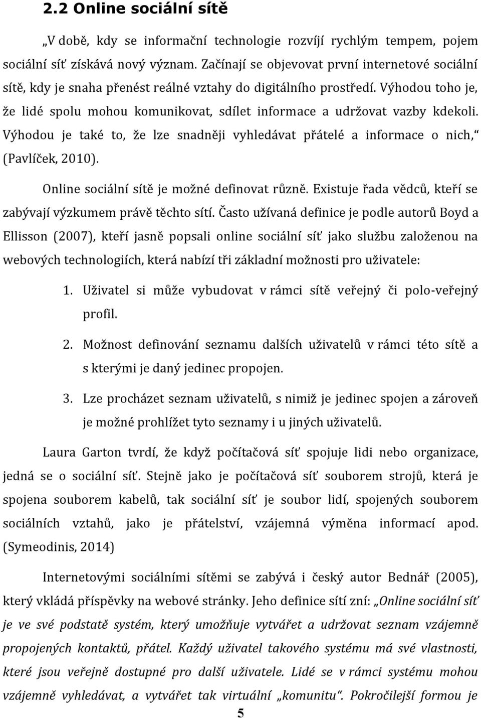 Výhodou toho je, že lidé spolu mohou komunikovat, sdílet informace a udržovat vazby kdekoli. Výhodou je také to, že lze snadněji vyhledávat přátelé a informace o nich, (Pavlíček, 2010).