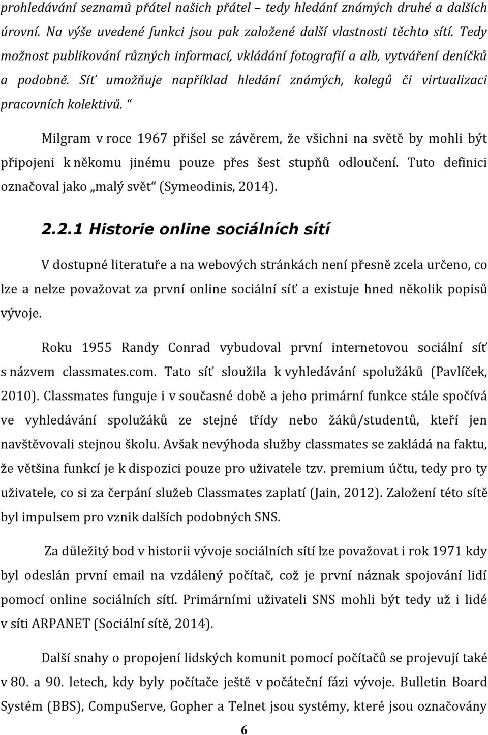 Milgram v roce 1967 přišel se závěrem, že všichni na světě by mohli být připojeni k někomu jinému pouze přes šest stupňů odloučení. Tuto definici označoval jako malý svět (Symeodinis, 20