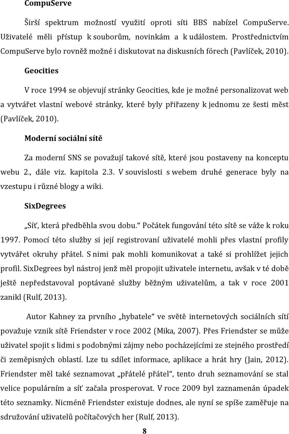 Geocities V roce 1994 se objevují stránky Geocities, kde je možné personalizovat web a vytvářet vlastní webové stránky, které byly přiřazeny k jednomu ze šesti měst (Pavlíček, 2010).