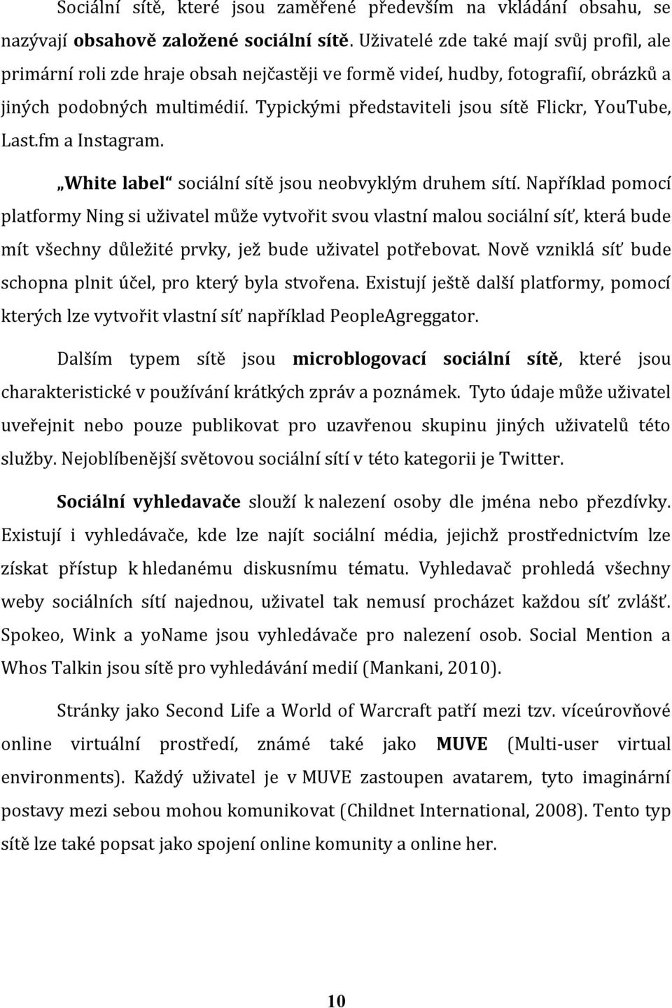 Typickými představiteli jsou sítě Flickr, YouTube, Last.fm a Instagram. White label sociální sítě jsou neobvyklým druhem sítí.