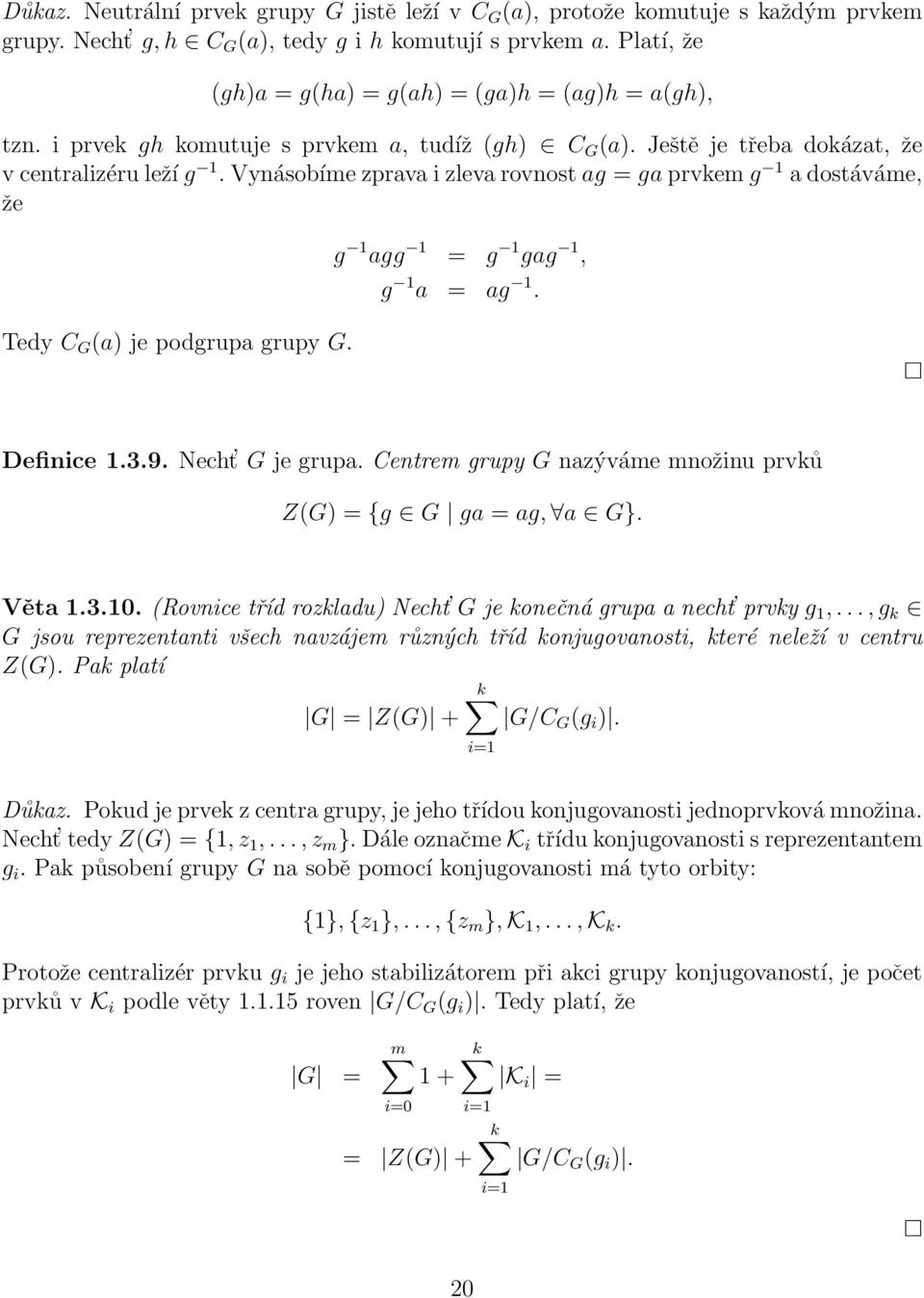 Vynásobíme zprava i zleva rovnost ag = ga prvkem g 1 a dostáváme, že Tedy C G (a) je podgrupa grupy G. g 1 agg 1 = g 1 gag 1, g 1 a = ag 1. Definice 1.3.9. Necht G je grupa.