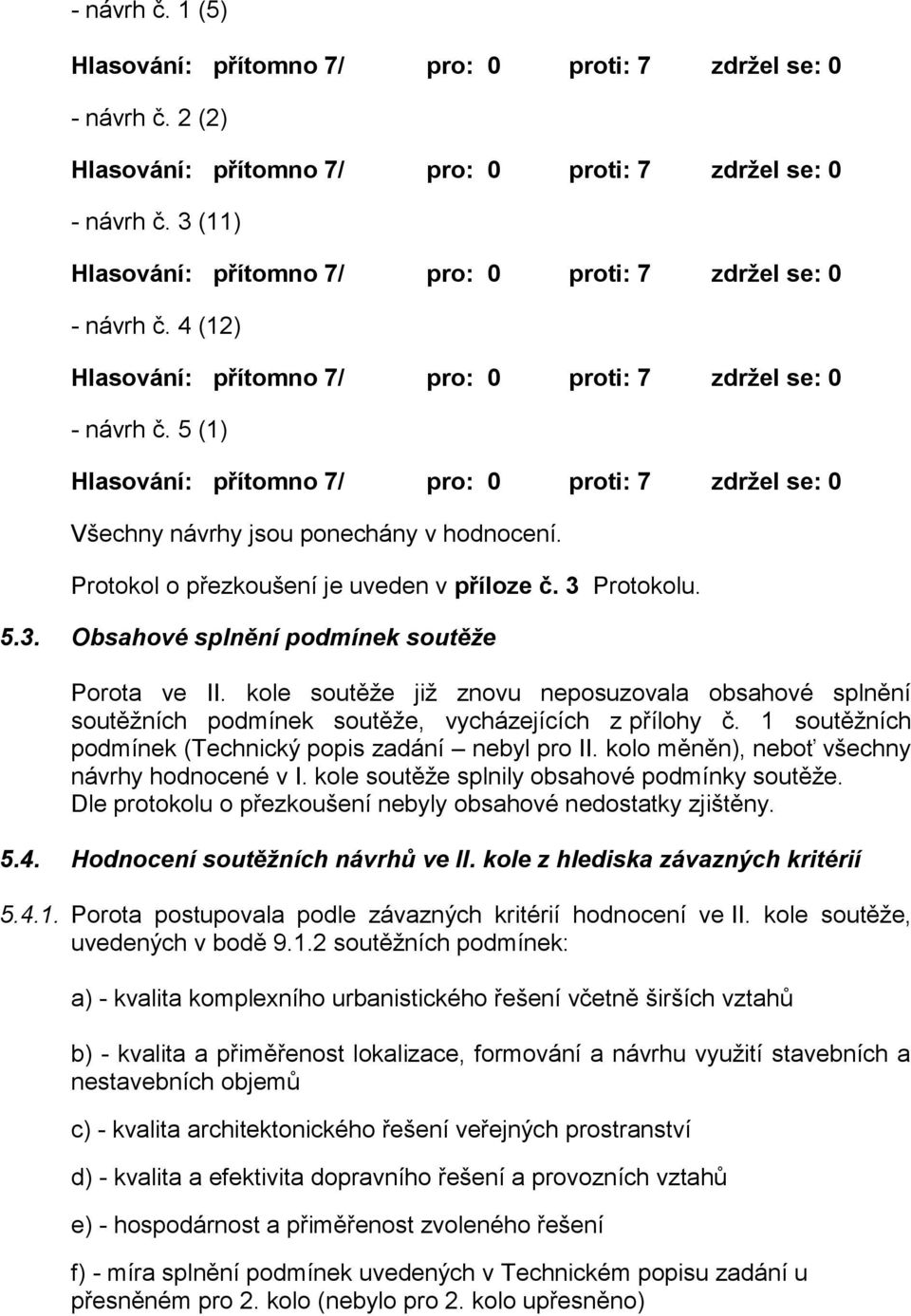 5 (1) Hlasování: přítomno 7/ pro: 0 proti: 7 zdržel se: 0 Všechny návrhy jsou ponechány v hodnocení. Protokol o přezkoušení je uveden v příloze č. 3 Protokolu. 5.3. Obsahové splnění podmínek soutěže Porota ve II.