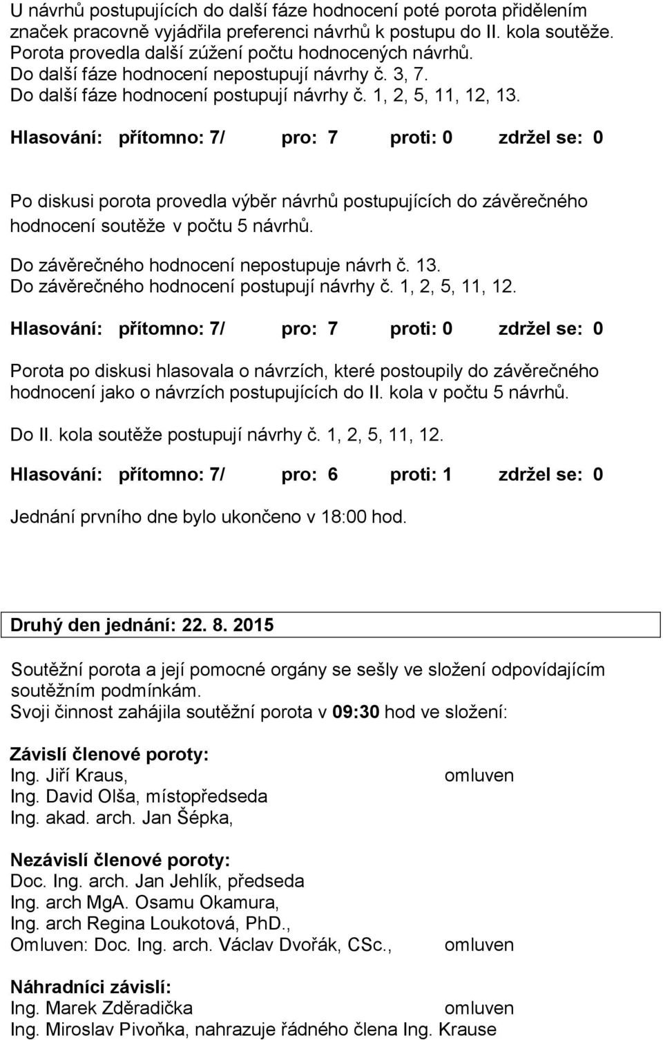 Hlasování: přítomno: 7/ pro: 7 proti: 0 zdržel se: 0 Po diskusi porota provedla výběr návrhů postupujících do závěrečného hodnocení soutěže v počtu 5 návrhů.