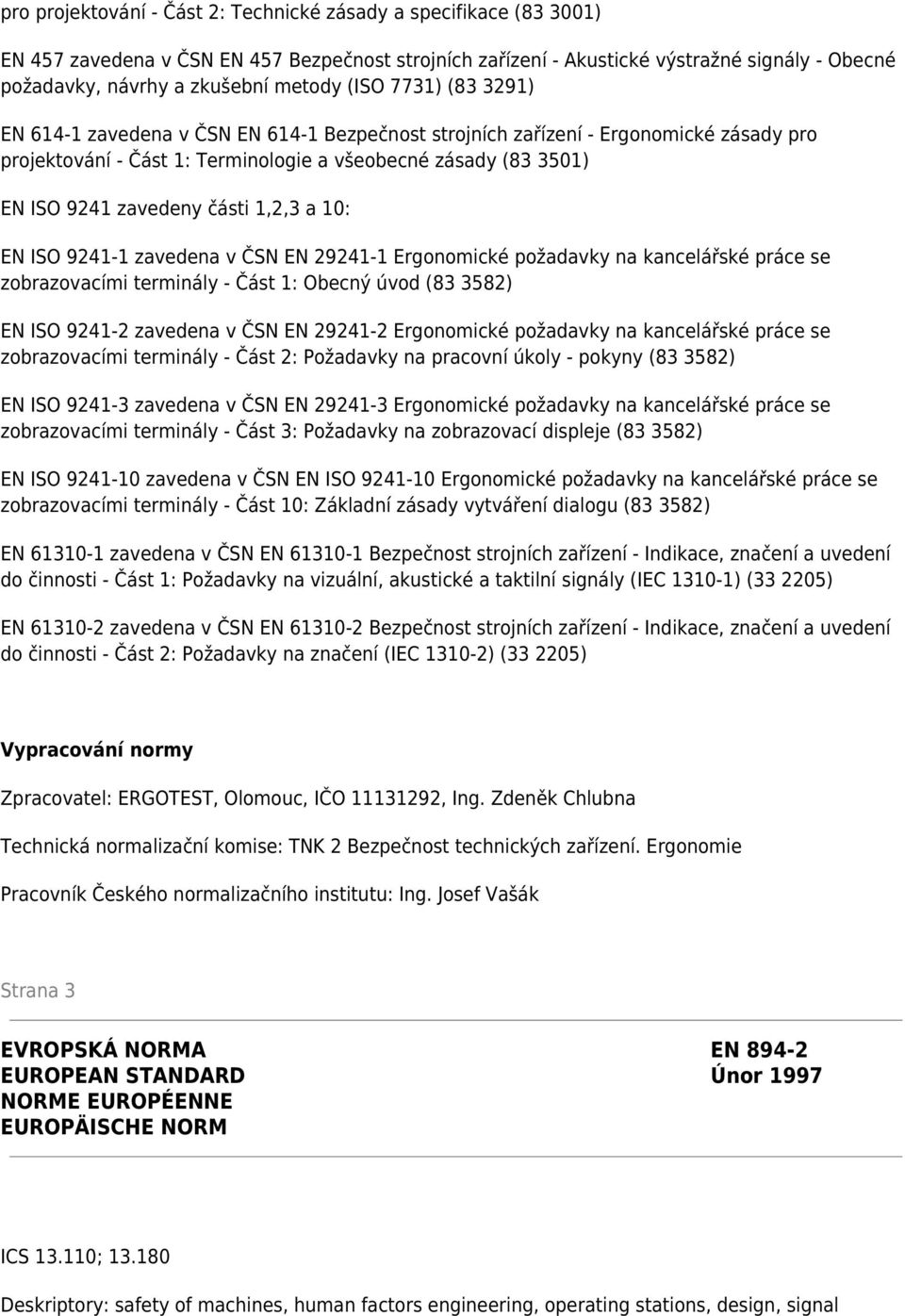 zavedeny části 1,2,3 a 10: EN ISO 9241-1 zavedena v ČSN EN 29241-1 Ergonomické požadavky na kancelářské práce se zobrazovacími terminály - Část 1: Obecný úvod (83 3582) EN ISO 9241-2 zavedena v ČSN