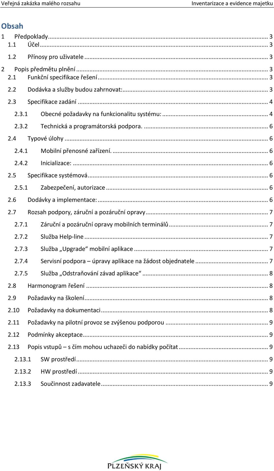 .. 6 2.5.1 Zabezpečení, autorizace... 6 2.6 Dodávky a implementace:... 6 2.7 Rozsah podpory, záruční a pozáruční opravy... 7 2.7.1 Záruční a pozáruční opravy mobilních terminálů... 7 2.7.2 Služba Help-line.