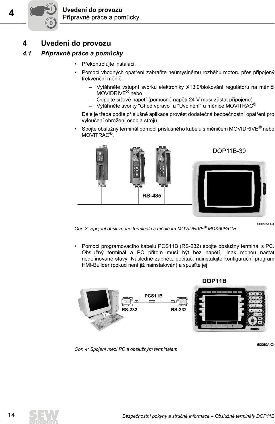 0/blokování regulátoru na měniči MOVIDRIVE nebo Odpojte sít ové napětí (pomocné napětí 24 V musí zůstat připojeno) Vytáhněte svorky "Chod vpravo" a "Uvolnění" u měniče MOVITRAC Dále je třeba podle