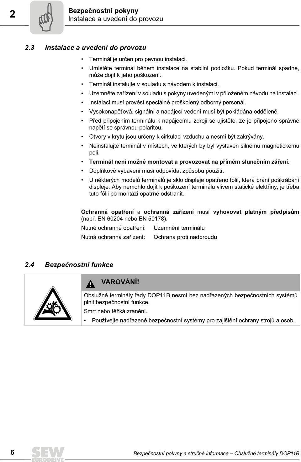 Instalaci musí provést speciálně proškolený odborný personál. Vysokonapět ová, signální a napájecí vedení musí být pokládána odděleně.