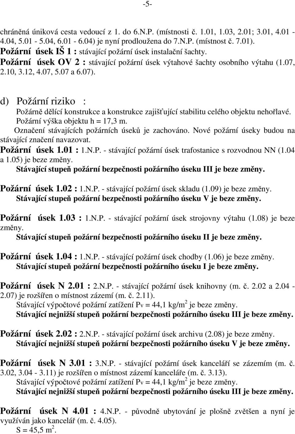 d) Požární riziko : Požárně dělící konstrukce a konstrukce zajišťující stabilitu celého objektu nehořlavé. Požární výška objektu h = 17,3 m. Označení stávajících požárních úseků je zachováno.