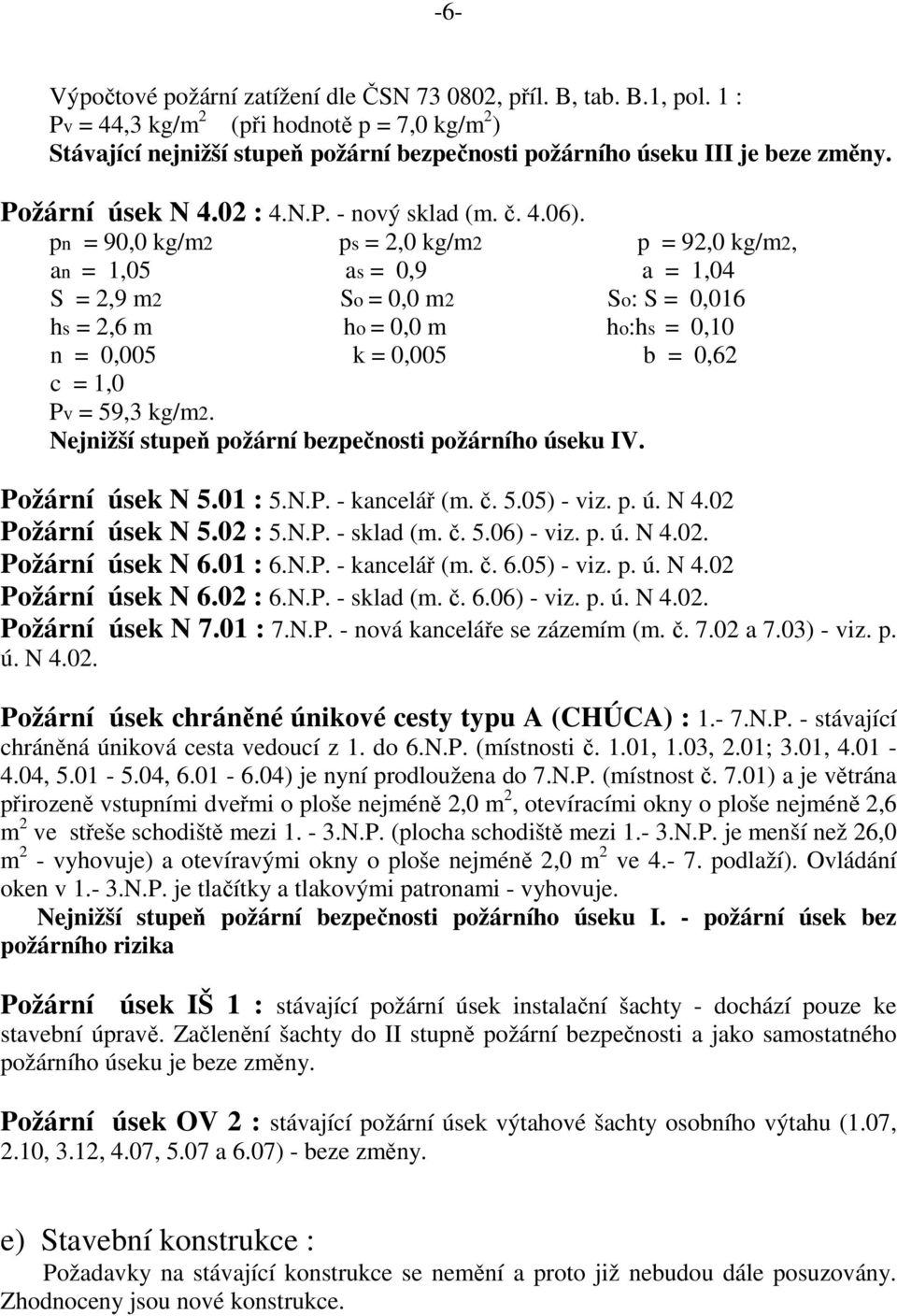 pn = 90,0 kg/m2 ps = 2,0 kg/m2 p = 92,0 kg/m2, an = 1,05 as = 0,9 a = 1,04 S = 2,9 m2 So = 0,0 m2 So: S = 0,016 hs = 2,6 m ho = 0,0 m ho:hs = 0,10 n = 0,005 k = 0,005 b = 0,62 c = 1,0 Pv = 59,3 kg/m2.