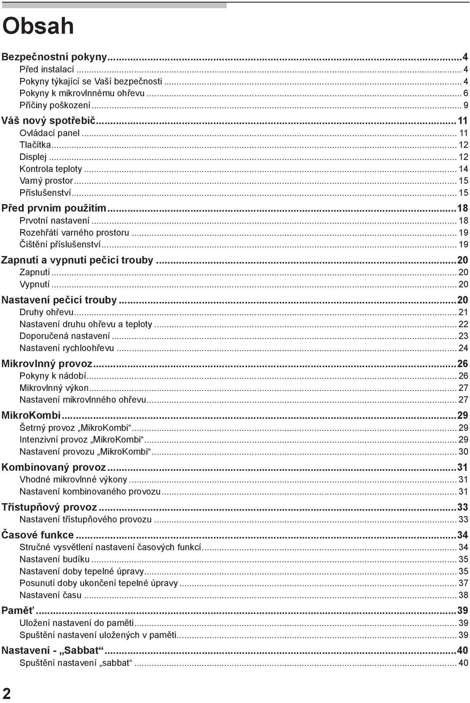 .. 19 Zapnutí a vypnutí pečicí trouby...20 Zapnutí... 20 Vypnutí... 20 Nastavení pečicí trouby...20 Druhy ohřevu... 21 Nastavení druhu ohřevu a teploty... 22 Doporučená nastavení.