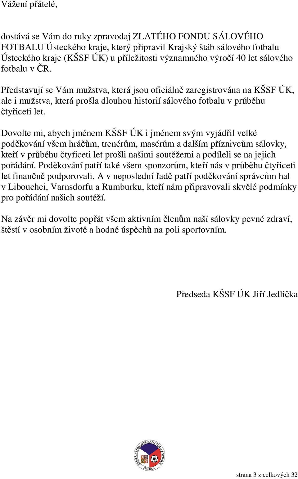 Dovolte mi, abych jménem KŠSF ÚK i jménem svým vyjádřil velké poděkování všem hráčům, trenérům, masérům a dalším příznivcům sálovky, kteří v průběhu čtyřiceti let prošli našimi soutěžemi a podíleli