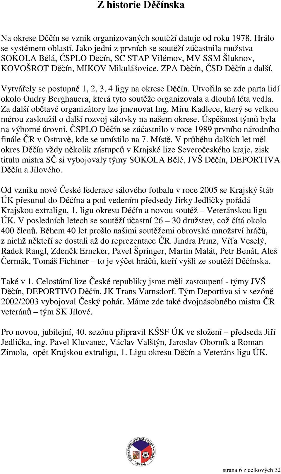 Vytvářely se postupně 1, 2, 3, 4 ligy na okrese Děčín. Utvořila se zde parta lidí okolo Ondry Berghauera, která tyto soutěže organizovala a dlouhá léta vedla.