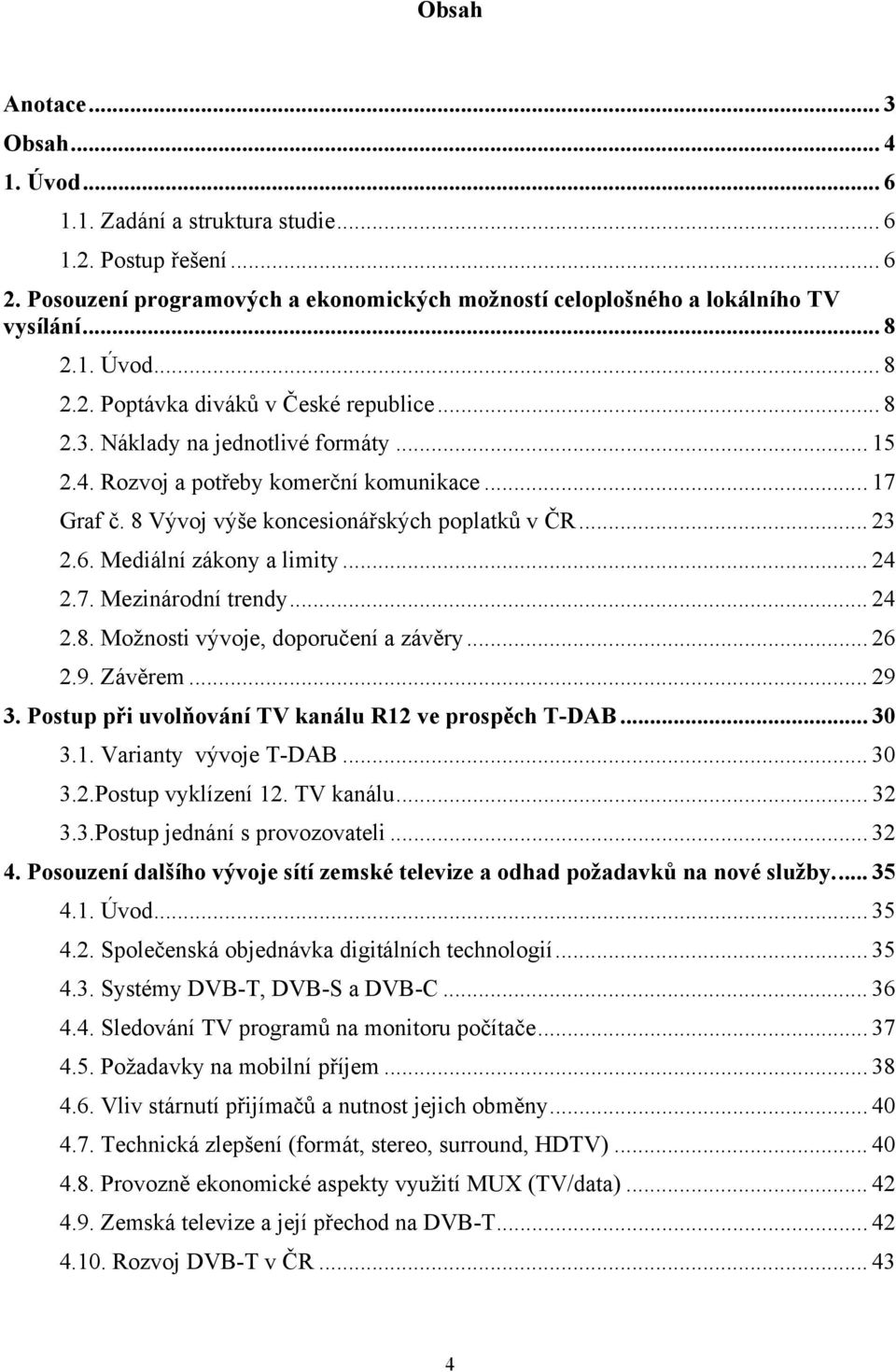 .. 24 2.8. Možnosti vývoje, doporučení a závěry... 26 2.9. Závěrem... 29 3. Postup při uvolňování TV kanálu R12 ve prospěch T-DAB... 30 3.1. Varianty vývoje T-DAB... 30 3.2.Postup vyklízení 12.