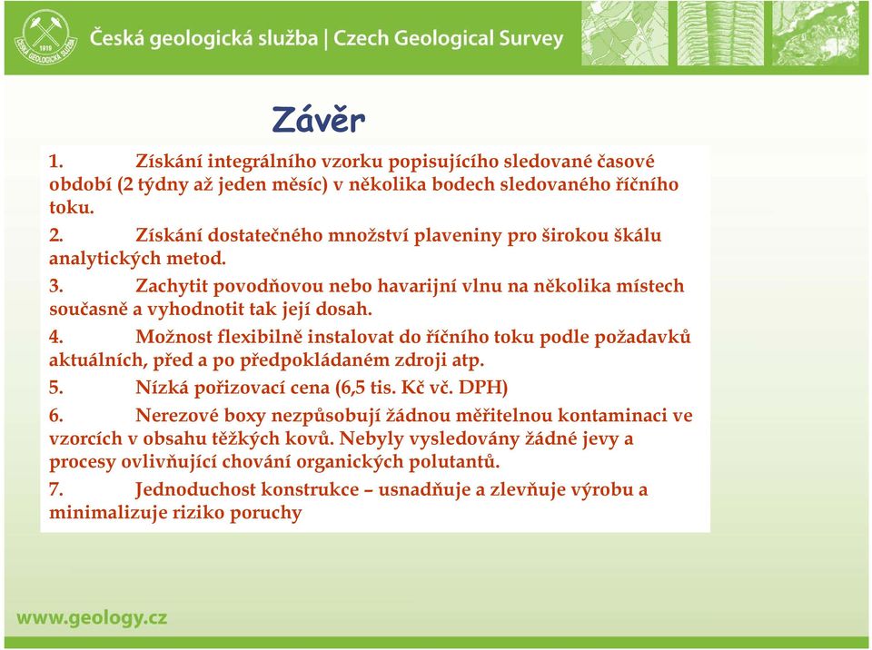 Možnost flexibilně instalovat do říčního toku podle požadavků aktuálních, před a po předpokládaném zdroji atp. 5. Nízká pořizovací cena (6,5 tis. Kč vč. DPH) 6.