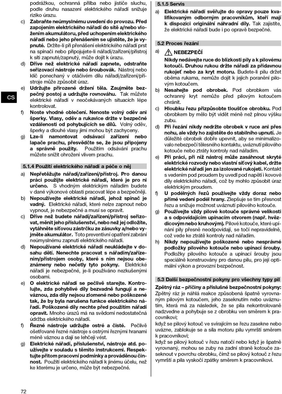 Držíte-li při přenášení elektrického nářadí prst na spínači nebo připojujete-li nářadí/zařízení/přístroj k síti zapnuté/zapnutý, může dojít k úrazu.