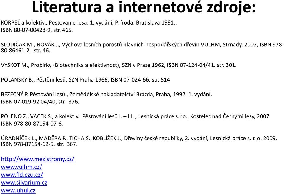 POLANSKY B., Pěstění lesů, SZN Praha 1966, ISBN 07-024-66. str. 514 BEZECNÝ P. Pěstování lesů., Zemědělské nakladatelství Brázda, Praha, 1992. 1. vydání. ISBN 07-019-92 04/40, str. 376. POLENO Z.