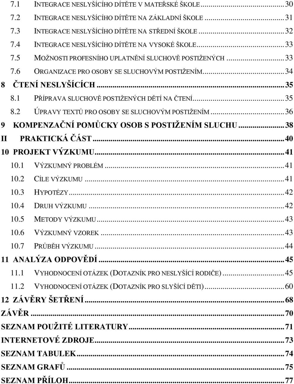 1 PŘÍPRAVA SLUCHOVĚ POSTIŽENÝCH DĚTÍ NA ČTENÍ... 35 8.2 ÚPRAVY TEXTŮ PRO OSOBY SE SLUCHOVÝM POSTIŽENÍM... 36 9 KOMPENZAČNÍ POMŮCKY OSOB S POSTIŽENÍM SLUCHU... 38 II PRAKTICKÁ ČÁST.