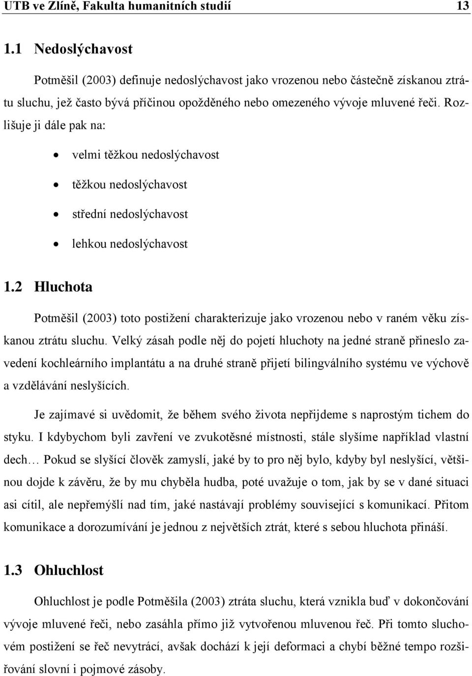 Rozlišuje ji dále pak na: velmi těžkou nedoslýchavost těžkou nedoslýchavost střední nedoslýchavost lehkou nedoslýchavost 1.