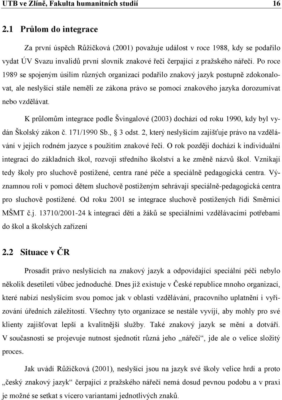 Po roce 1989 se spojeným úsilím různých organizací podařilo znakový jazyk postupně zdokonalovat, ale neslyšící stále neměli ze zákona právo se pomocí znakového jazyka dorozumívat nebo vzdělávat.