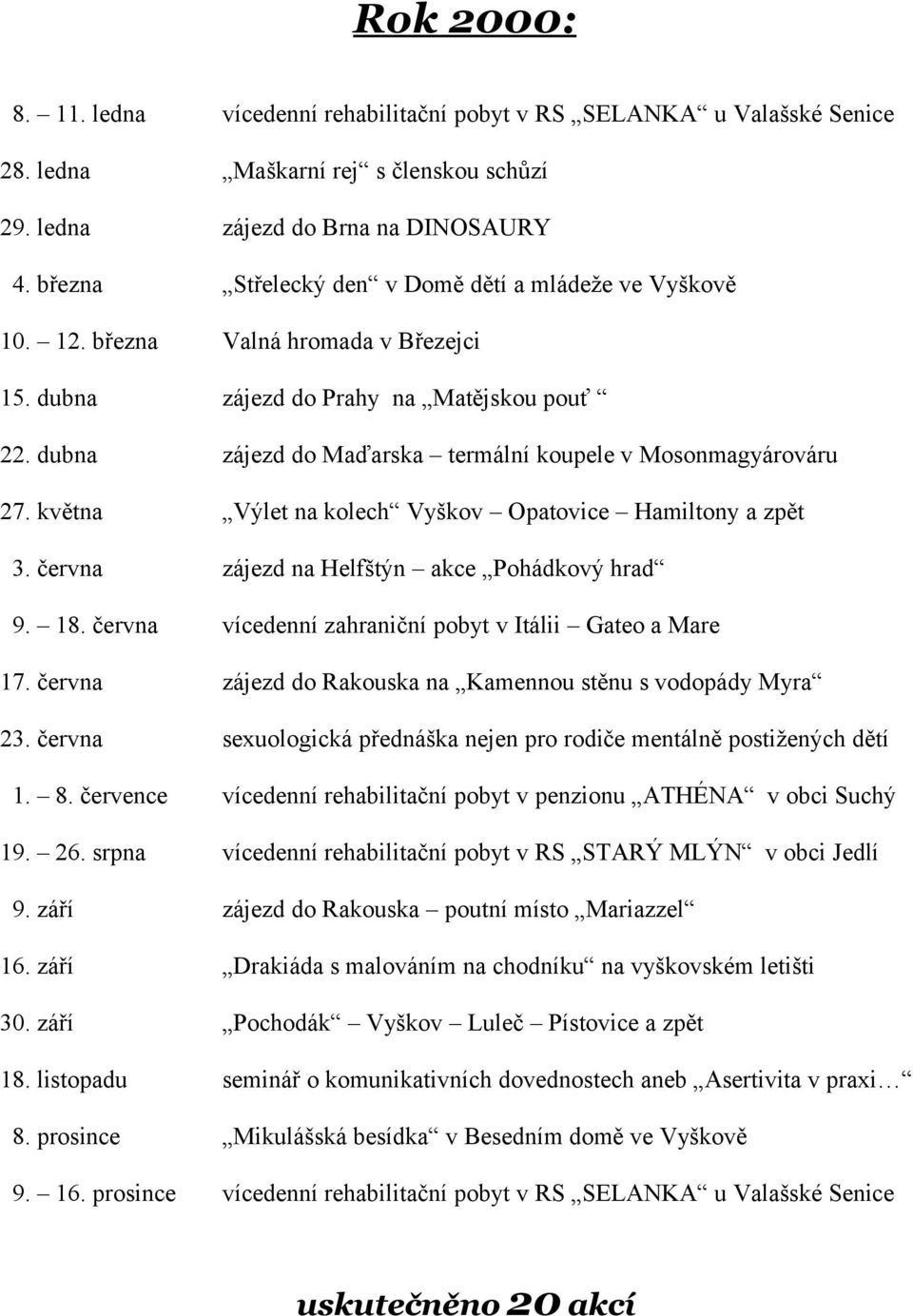 dubna zájezd do Maďarska termální koupele v Mosonmagyárováru 27. května Výlet na kolech Vyškov Opatovice Hamiltony a zpět 3. června zájezd na Helfštýn akce Pohádkový hrad 9. 18.