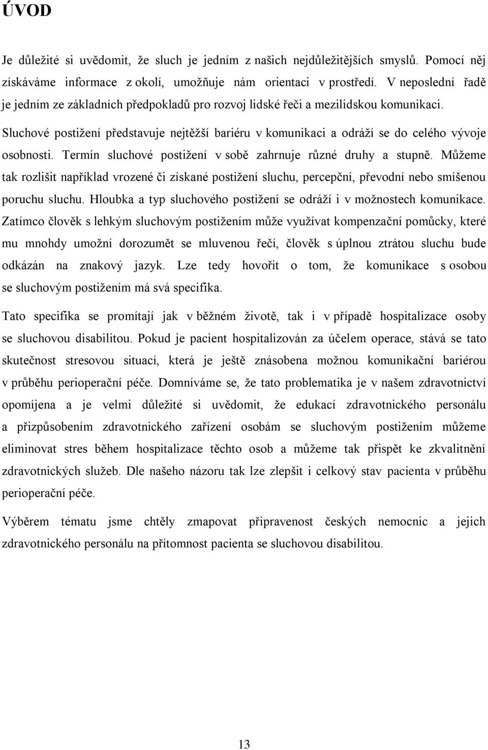 Sluchové postižení představuje nejtěžší bariéru v komunikaci a odráží se do celého vývoje osobnosti. Termín sluchové postižení v sobě zahrnuje různé druhy a stupně.