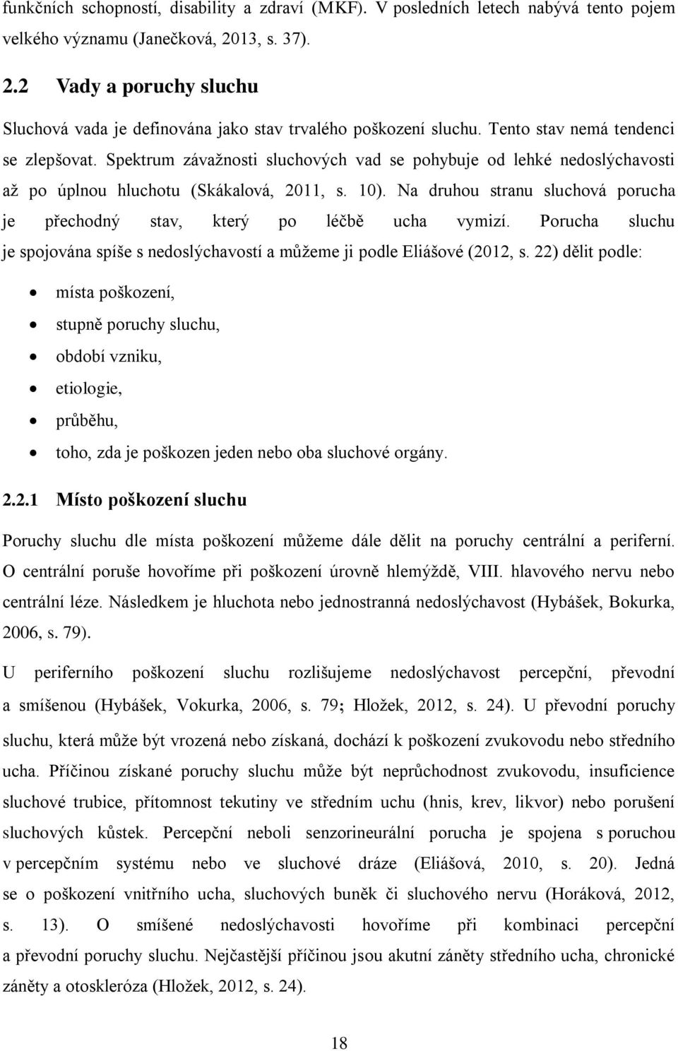 Spektrum závažnosti sluchových vad se pohybuje od lehké nedoslýchavosti až po úplnou hluchotu (Skákalová, 2011, s. 10). Na druhou stranu sluchová porucha je přechodný stav, který po léčbě ucha vymizí.