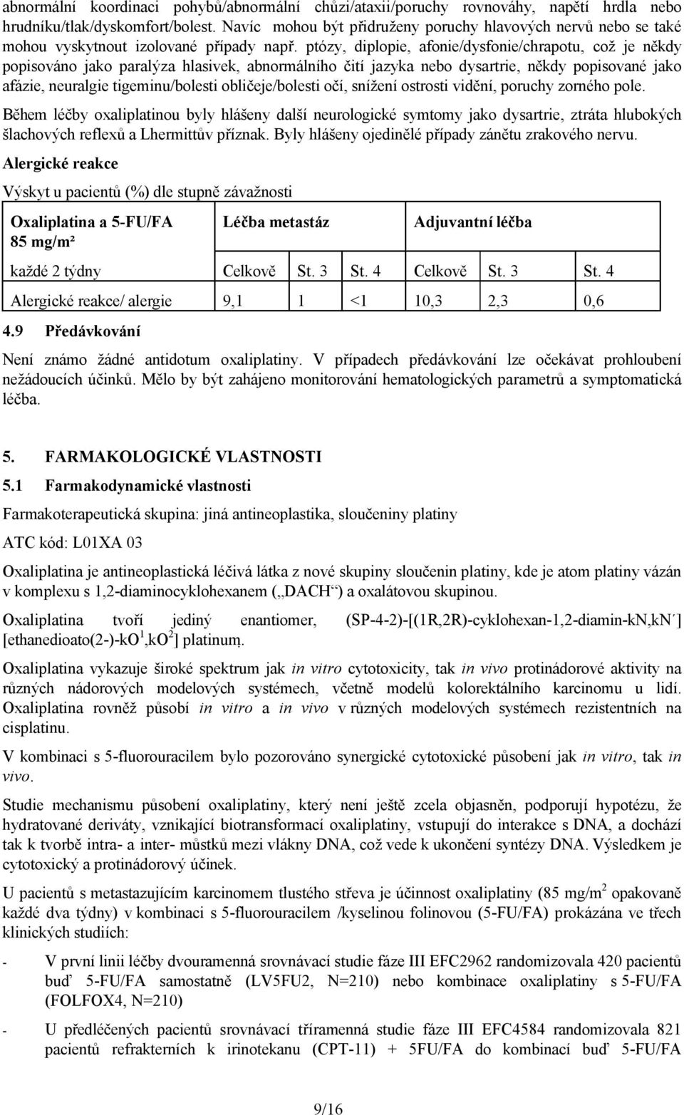 ptózy, diplopie, afonie/dysfonie/chrapotu, což je někdy popisováno jako paralýza hlasivek, abnormálního čití jazyka nebo dysartrie, někdy popisované jako afázie, neuralgie tigeminu/bolesti