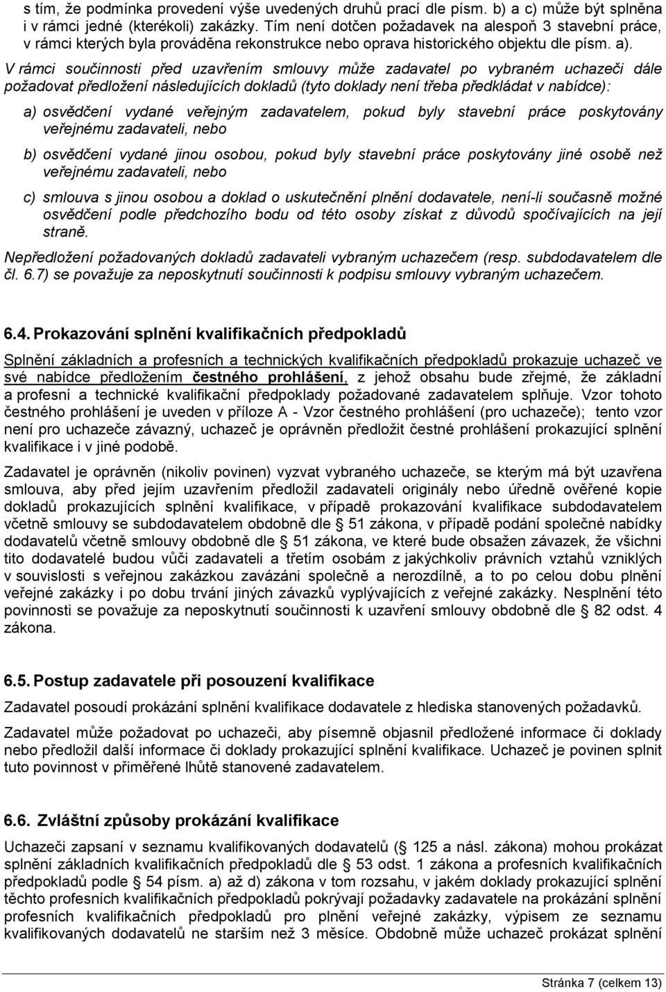 V rámci součinnosti před uzavřením smlouvy může zadavatel po vybraném uchazeči dále požadovat předložení následujících dokladů (tyto doklady není třeba předkládat v nabídce): a) osvědčení vydané