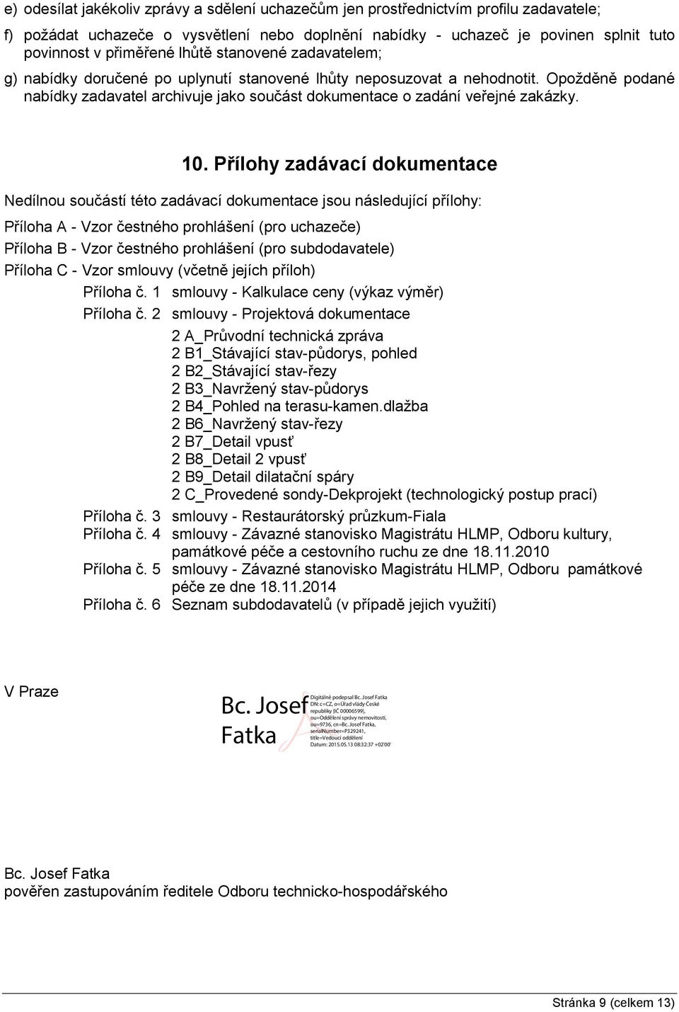 10. Přílohy zadávací dokumentace Nedílnou součástí této zadávací dokumentace jsou následující přílohy: Příloha A - Vzor čestného prohlášení (pro uchazeče) Příloha B - Vzor čestného prohlášení (pro