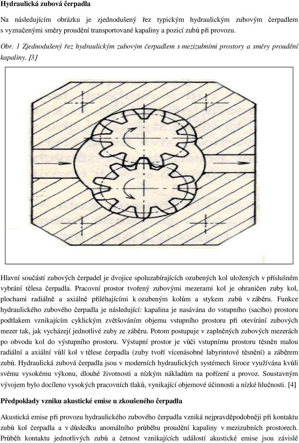 [3] Hlavní součástí zubových čerpadel je dvojice spoluzabírajících ozubených kol uložených v příslušném vybrání tělesa čerpadla.