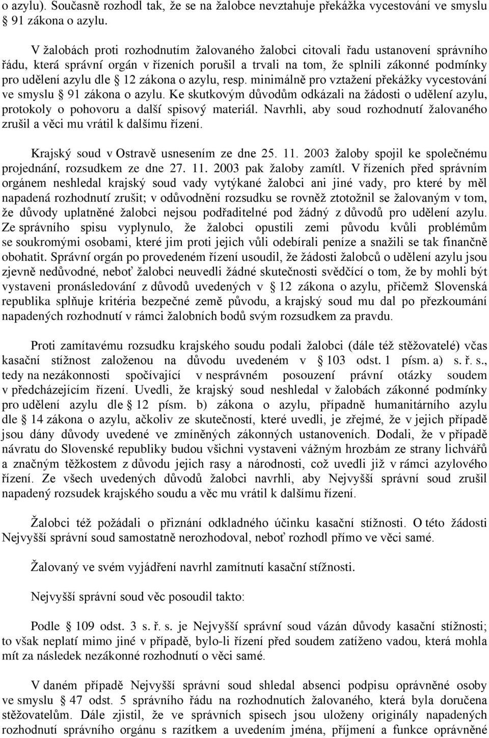 zákona o azylu, resp. minimálně pro vztažení překážky vycestování ve smyslu 91 zákona o azylu. Ke skutkovým důvodům odkázali na žádosti o udělení azylu, protokoly o pohovoru a další spisový materiál.